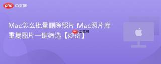 Mac怎么批量删除照片 Mac照片库重复图片一键筛选【妙招】
