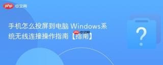手机怎么投屏到电脑 windows系统无线连接操作指南【指南】