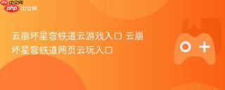 云崩坏星穹铁道云游戏入口 云崩坏星穹铁道网页云玩入口