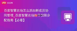 百度智慧农场怎么添加新成员协同管理_百度智慧农场账号权限分配指南【必看】