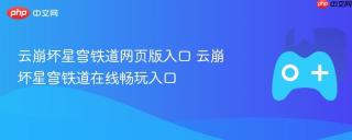 云崩坏星穹铁道网页版入口 云崩坏星穹铁道在线畅玩入口