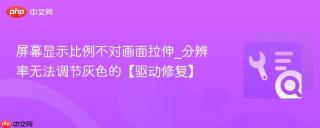 屏幕显示比例不对画面拉伸_分辨率无法调节灰色的【驱动修复】