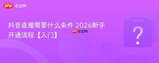 抖音直播需要什么条件 2026新手开通流程【入门】