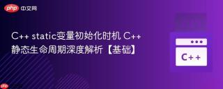 c++ static变量初始化时机 c++静态生命周期深度解析【基础】
