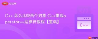 C++ 怎么比较两个对象 C++重载operator==运算符教程【重载】