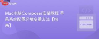 Mac电脑Composer安装教程 苹果系统配置环境变量方法【指南】