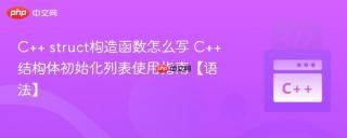 C++ struct构造函数怎么写 C++结构体初始化列表使用指南【语法】