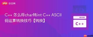 C++ 怎么将char转int C++ ASCII码运算转换技巧【转换】