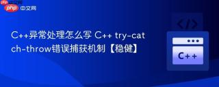 C++异常处理怎么写 C++ try-catch-throw错误捕获机制【稳健】