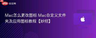 Mac怎么更改图标 Mac自定义文件夹及应用图标教程【妙招】