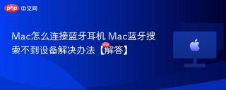 Mac怎么连接蓝牙耳机 Mac蓝牙搜索不到设备解决办法【解答】