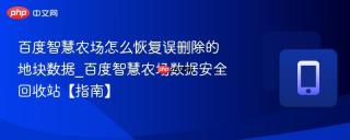 百度智慧农场怎么恢复误删除的地块数据_百度智慧农场数据安全回收站【指南】