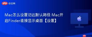 Mac怎么设置访达默认路径 Mac开启Finder直接显示桌面【设置】