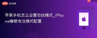 苹果手机怎么设置勿扰模式_iPhone睡眠专注模式配置