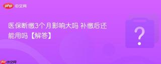 医保断缴3个月影响大吗 补缴后还能用吗【解答】