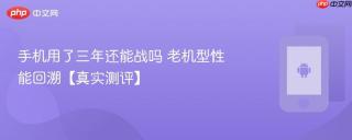 手机用了三年还能战吗 老机型性能回溯【真实测评】