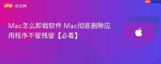Mac怎么卸载软件 Mac彻底删除应用程序不留残留【必看】