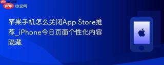 苹果手机怎么关闭App Store推荐_iPhone今日页面个性化内容隐藏