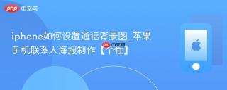 iphone如何设置通话背景图_苹果手机联系人海报制作【个性】