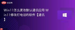 Win11怎么更改默认通讯应用 Win11修改打电话的软件【通讯】