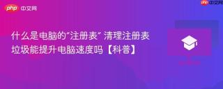 什么是电脑的“注册表” 清理注册表垃圾能提升电脑速度吗【科普】