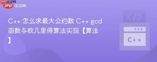 C++ 怎么求最大公约数 C++ gcd函数与欧几里得算法实现【算法】