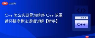 C++ 怎么实现冒泡排序 C++ 双重循环排序算法逻辑详解【新手】