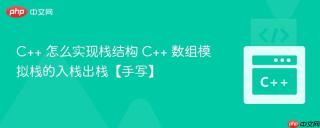 C++ 怎么实现栈结构 C++ 数组模拟栈的入栈出栈【手写】