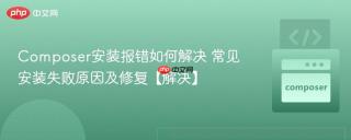 Composer安装报错如何解决 常见安装失败原因及修复【解决】