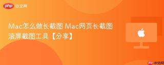 Mac怎么做长截图 Mac网页长截图滚屏截图工具【分享】