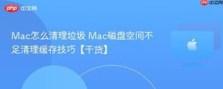 Mac怎么清理垃圾 Mac磁盘空间不足清理缓存技巧【干货】