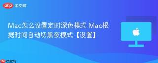 Mac怎么设置定时深色模式 Mac根据时间自动切黑夜模式【设置】