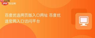百度优选网页版入口网址 百度优选官网入口访问平台