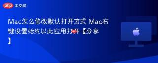 Mac怎么修改默认打开方式 Mac右键设置始终以此应用打开【分享】