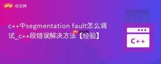 c++中segmentation fault怎么调试_c++段错误解决方法【经验】
