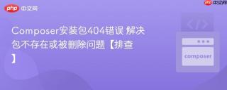 Composer安装包404错误 解决包不存在或被删除问题【排查】