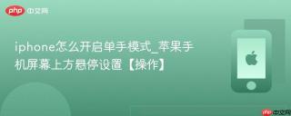 iphone怎么开启单手模式_苹果手机屏幕上方悬停设置【操作】