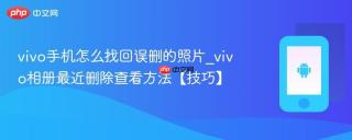 vivo手机怎么找回误删的照片_vivo相册最近删除查看方法【技巧】