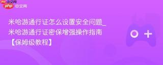 米哈游通行证怎么设置安全问题_米哈游通行证密保增强操作指南【保姆级教程】