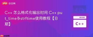 C++ 怎么格式化输出时间 C++ put_time与strftime使用教程【日期】