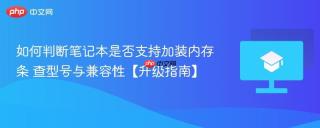 如何判断笔记本是否支持加装内存条 查型号与兼容性【升级指南】