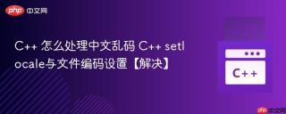 C++ 怎么处理中文乱码 C++ setlocale与文件编码设置【解决】