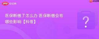 医保断缴了怎么办 医保断缴会有哪些影响【科普】