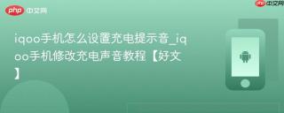 iqoo手机怎么设置充电提示音_iqoo手机修改充电声音教程【好文】