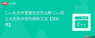 C++头文件重复包含怎么解 C++防止头文件冲突的两种方法【预处理】