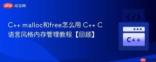 C++ malloc和free怎么用 C++ C语言风格内存管理教程【回顾】