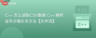 C++ 怎么读取CSV数据 C++ 解析逗号分隔文本方法【文件流】