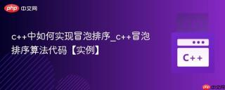 c++中如何实现冒泡排序_c++冒泡排序算法代码【实例】