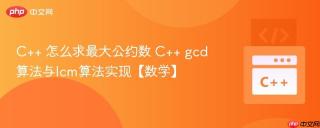 C++ 怎么求最大公约数 C++ gcd算法与lcm算法实现【数学】