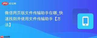 微信网页版文件传输助手在哪_快速找到并使用文件传输助手【方法】